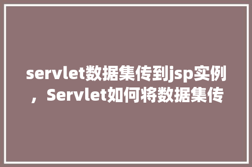 servlet数据集传到jsp实例，Servlet如何将数据集传递给JSP实例