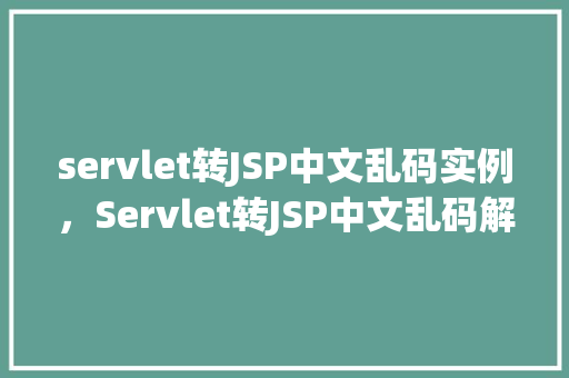 servlet转JSP中文乱码实例，Servlet转JSP中文乱码解决实例详解