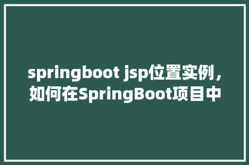 springboot jsp位置实例，如何在SpringBoot项目中配置JSP的位置实例