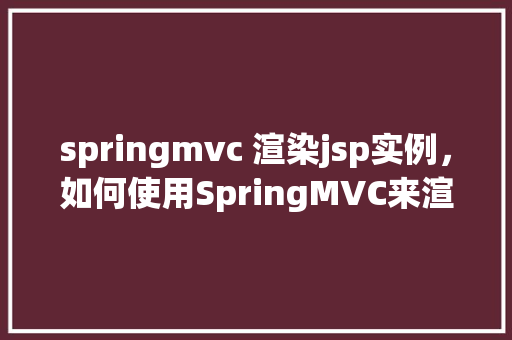 springmvc 渲染jsp实例，如何使用SpringMVC来渲染JSP页面实例教程