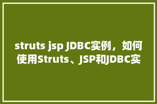 struts jsp JDBC实例，如何使用Struts、JSP和JDBC实现一个简单的数据库查询实例  第1张