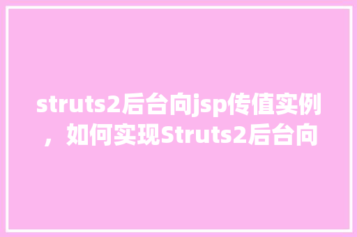 struts2后台向jsp传值实例，如何实现Struts2后台向JSP页面传值实例介绍