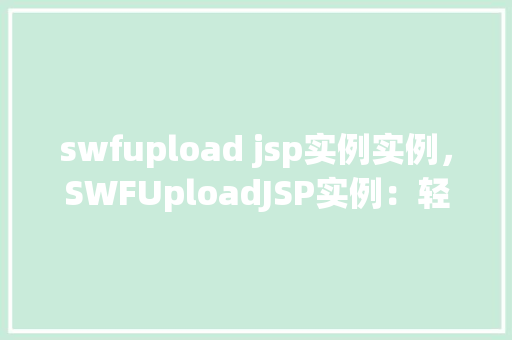 swfupload jsp实例实例，SWFUploadJSP实例：轻松实现文件上传功能  第1张