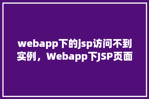 webapp下的jsp访问不到实例，Webapp下JSP页面访问实例为何无法显示  第1张