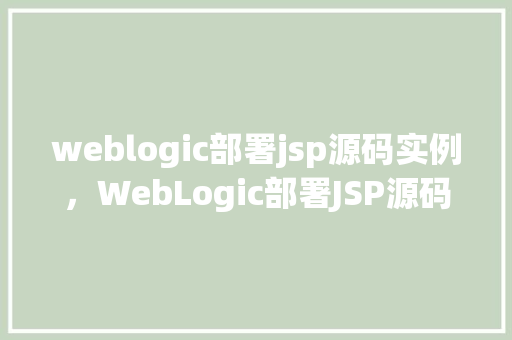 weblogic部署jsp源码实例，WebLogic部署JSP源码实例详解