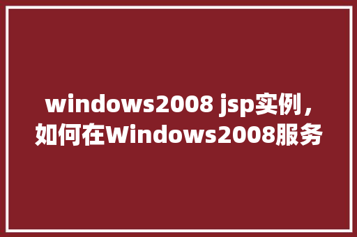 windows2008 jsp实例，如何在Windows2008服务器上配置JSP实例