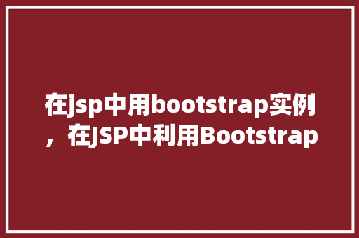 在jsp中用bootstrap实例，在JSP中利用Bootstrap实例打造美观网页