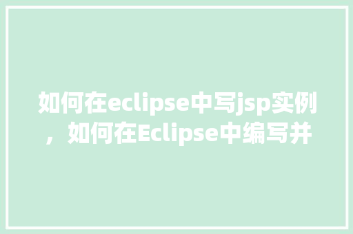 如何在eclipse中写jsp实例，如何在Eclipse中编写并运行第一个JSP实例  第1张