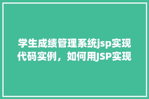 学生成绩管理系统jsp实现代码实例，如何用JSP实现学生成绩管理系统代码实例详解  第1张