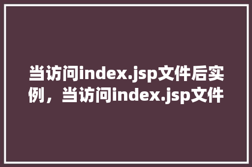 当访问index.jsp文件后实例，当访问index.jsp文件后实例介绍  第1张
