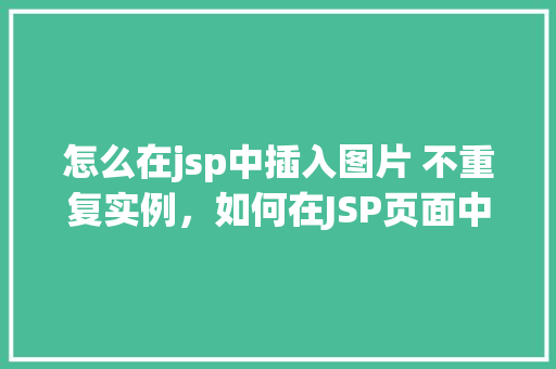 怎么在jsp中插入图片 不重复实例，如何在JSP页面中插入图片而不创建重复实例  第1张