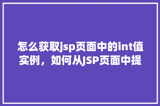 怎么获取jsp页面中的int值实例，如何从JSP页面中提取int类型的数据实例