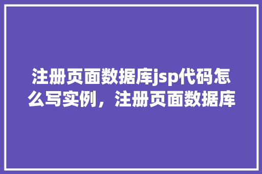 注册页面数据库jsp代码怎么写实例，注册页面数据库JSP代码编写实例详解