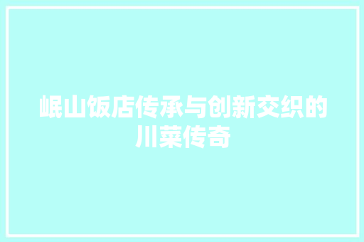 岷山饭店传承与创新交织的川菜传奇