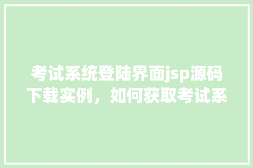 考试系统登陆界面jsp源码下载实例，如何获取考试系统登陆界面JSP源码下载实例  第1张