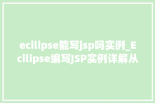 ecilipse能写jsp吗实例_Ecilipse编写JSP实例详解从入门到方法