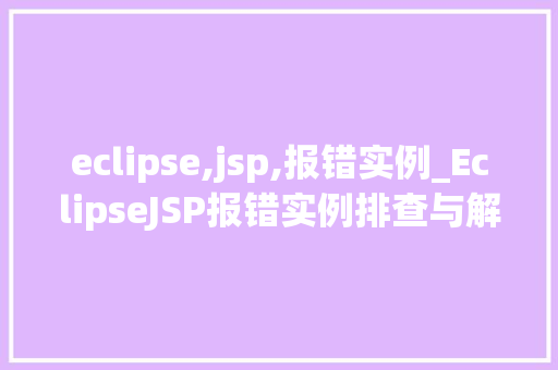 eclipse,jsp,报错实例_EclipseJSP报错实例排查与解决全攻略