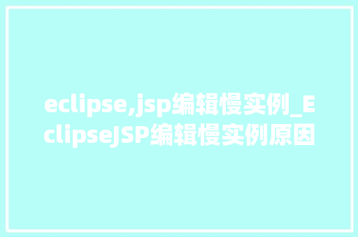 eclipse,jsp编辑慢实例_EclipseJSP编辑慢实例原因分析及解决方法全