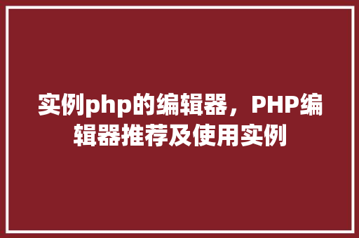 实例php的编辑器，PHP编辑器推荐及使用实例
