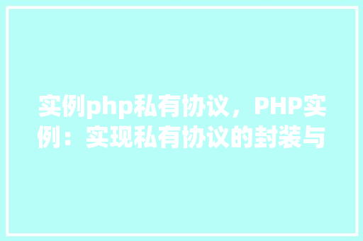 实例php私有协议，PHP实例：实现私有协议的封装与使用
