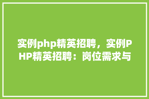 实例php精英招聘，实例PHP精英招聘：岗位需求与福利待遇一览表