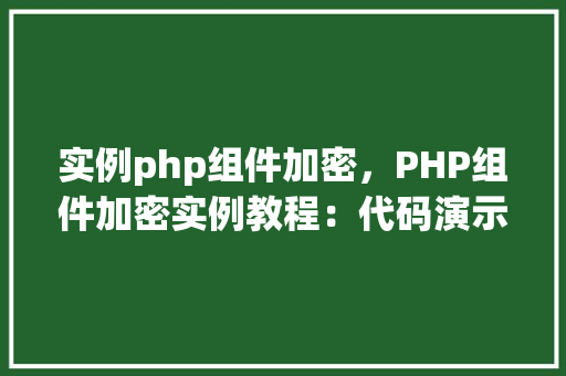 实例php组件加密，PHP组件加密实例教程：代码演示与步骤介绍