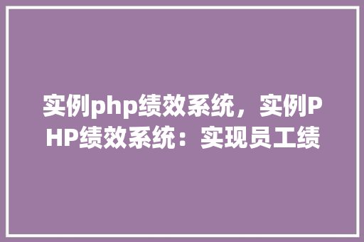 实例php绩效系统，实例PHP绩效系统：实现员工绩效管理解决方法