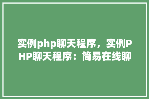 实例php聊天程序，实例PHP聊天程序：简易在线聊天室搭建指南