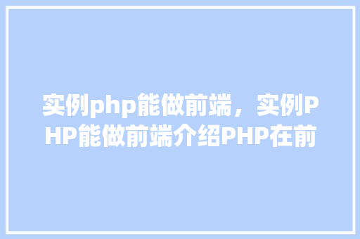 实例php能做前端，实例PHP能做前端介绍PHP在前端开发中的应用  第1张