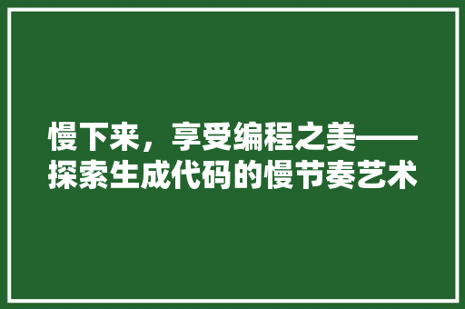 慢下来，享受编程之美——探索生成代码的慢节奏艺术
