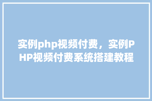 实例php视频付费，实例PHP视频付费系统搭建教程