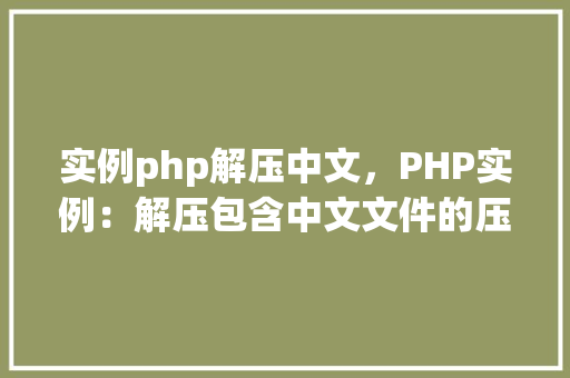 实例php解压中文，PHP实例：解压包含中文文件的压缩包