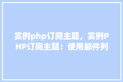 实例php订阅主题，实例PHP订阅主题：使用邮件列表订阅功能的实现  第1张