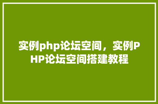 实例php论坛空间，实例PHP论坛空间搭建教程