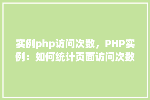 实例php访问次数，PHP实例：如何统计页面访问次数