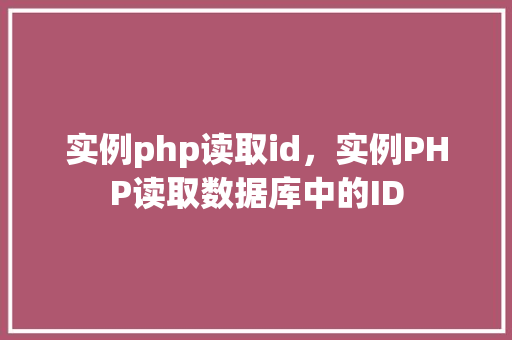 实例php读取id，实例PHP读取数据库中的ID