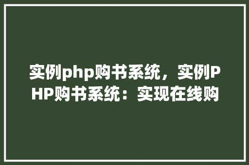 实例php购书系统，实例PHP购书系统：实现在线购书功能详解