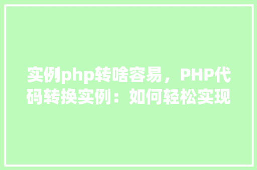 实例php转啥容易，PHP代码转换实例：如何轻松实现PHP代码转啥
