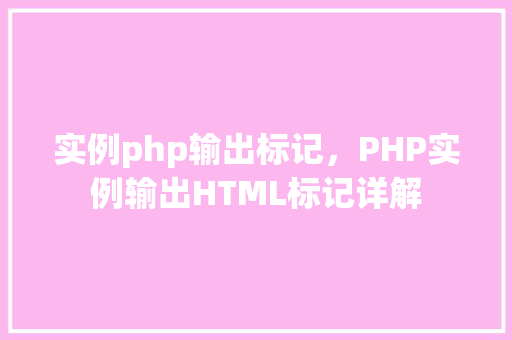 实例php输出标记，PHP实例输出HTML标记详解
