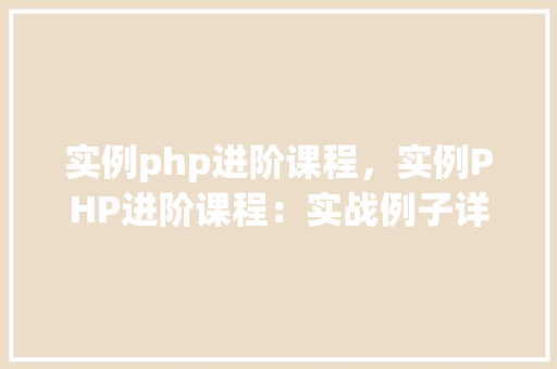 实例php进阶课程，实例PHP进阶课程：实战例子详解