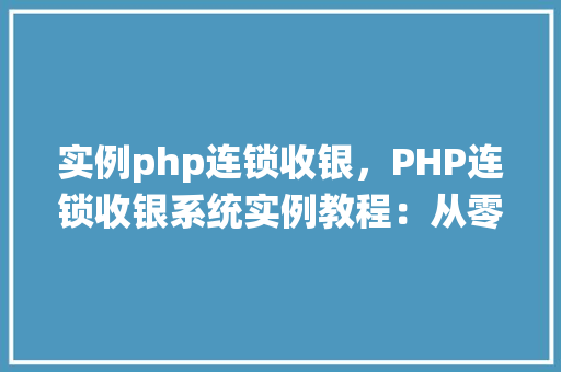 实例php连锁收银，PHP连锁收银系统实例教程：从零开始搭建