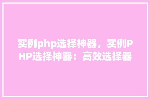实例php选择神器，实例PHP选择神器：高效选择器实战方法介绍