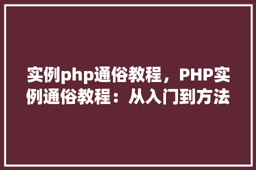 实例php通俗教程，PHP实例通俗教程：从入门到方法