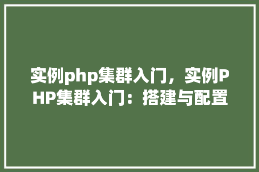 实例php集群入门，实例PHP集群入门：搭建与配置详解