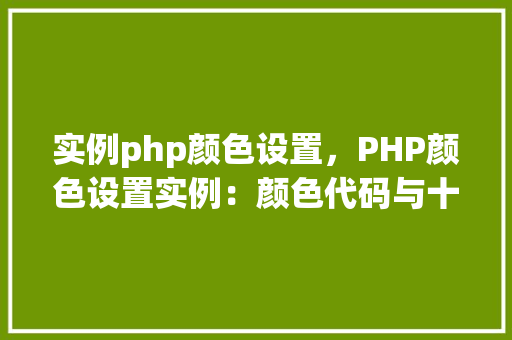 实例php颜色设置，PHP颜色设置实例：颜色代码与十六进制对照表