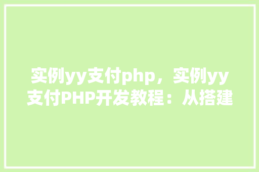 实例yy支付php，实例yy支付PHP开发教程：从搭建环境到实现支付功能