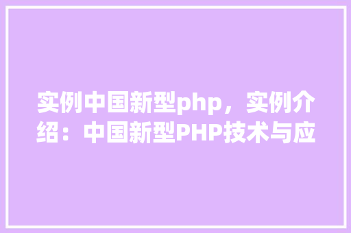 实例中国新型php，实例介绍：中国新型PHP技术与应用