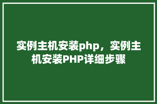 实例主机安装php，实例主机安装PHP详细步骤