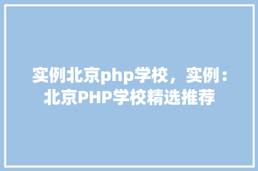 实例北京php学校，实例：北京PHP学校精选推荐