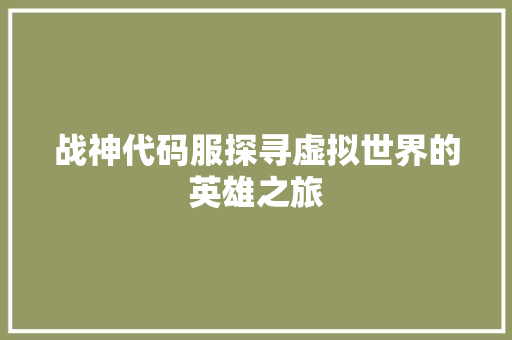 战神代码服探寻虚拟世界的英雄之旅